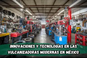 Innovaciones y Tecnologías en las Vulcanizadoras Modernas en México